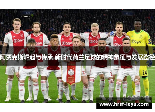 阿贾克斯崛起与传承 新时代荷兰足球的精神象征与发展路径