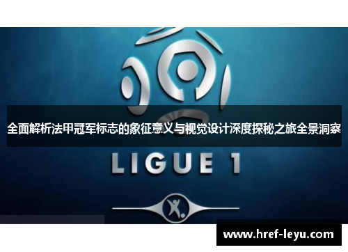 全面解析法甲冠军标志的象征意义与视觉设计深度探秘之旅全景洞察