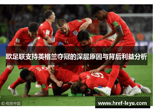 欧足联支持英格兰夺冠的深层原因与背后利益分析