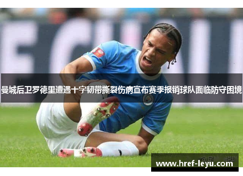 曼城后卫罗德里遭遇十字韧带撕裂伤病宣布赛季报销球队面临防守困境