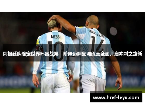 阿根廷队确定世界杯备战第一阶段迈阿密训练营全面开启冲刺之路新